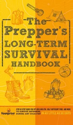 A Prepper hosszú távú túlélési kézikönyve: Lépésről lépésre útmutató a hálózaton kívüli menedékhez, az önellátó élelmiszerhez és még sok máshoz, hogy bárhol, bármilyen katasztrófa idején túlélhessünk. - The Prepper's Long Term Survival Handbook: Step-By-Step Guide for Off-Grid Shelter, Self Sufficient Food, and More To Survive Anywhere, During ANY Dis