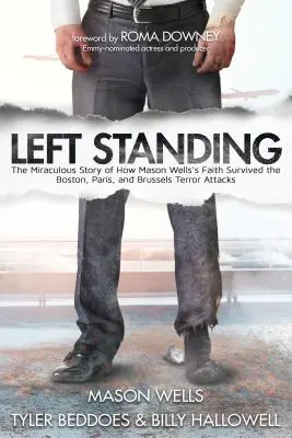 Left Standing: A csodálatos történet arról, hogyan élte túl Mason Wells hite a bostoni, párizsi és brüsszeli terrortámadásokat - Left Standing: The Miraculous Story of How Mason Wells's Faith Survived the Boston, Paris, and Brussels Terror Attacks