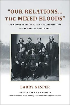 Kapcsolataink... a vegyesvérűek: Az őslakosok átalakulása és kitagadása a Nagy-tavak nyugati részén - Our Relations...the Mixed Bloods: Indigenous Transformation and Dispossession in the Western Great Lakes