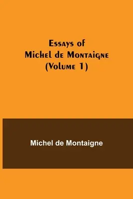 Michel de Montaigne esszéi (1. kötet) - Essays of Michel de Montaigne (Volume 1)