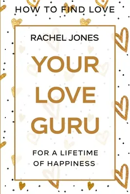 Hogyan találd meg a szerelmet: A szerelmi gurud - Egy életre szóló boldogságért - How To Find Love: Your Love Guru - For A Lifetime of Happiness