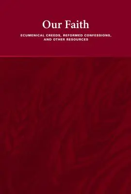 A mi hitünk: Ökumenikus hitvallások, református hitvallások és egyéb források - Our Faith: Ecumenical Creeds, Reformed Confessions, and Other Resources