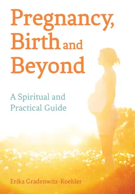 Terhesség, születés és azon túl: Spirituális és gyakorlati útmutató - Pregnancy, Birth and Beyond: A Spiritual and Practical Guide