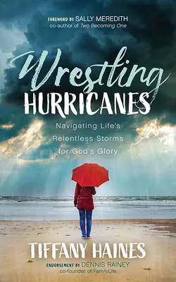 Birkózó hurrikánok: Navigálás az élet könyörtelen viharaiban Isten dicsőségére - Wrestling Hurricanes: Navigating Life's Relentless Storms for God's Glory
