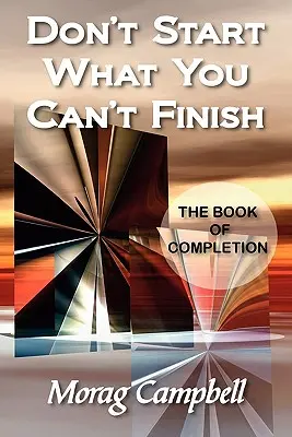 Ne kezdj bele abba, amit nem tudsz befejezni - A befejezés könyve - Don't Start What You Can't Finish - The Book of Completion