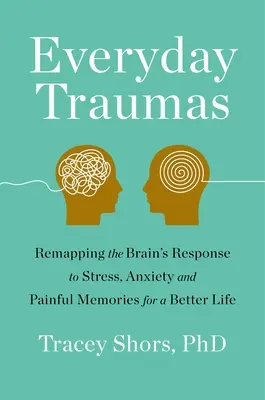 Mindennapi trauma: Az agy stresszre, szorongásra és fájdalmas emlékekre adott válaszának feltérképezése egy jobb életért - Everyday Trauma: Remapping the Brain's Response to Stress, Anxiety, and Painful Memories for a Better Life