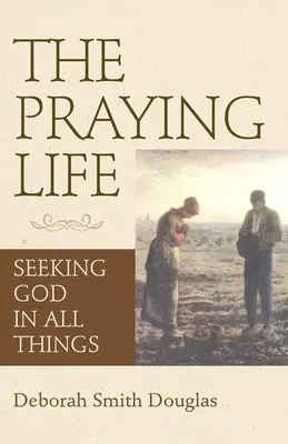 Az imádkozó élet: Istenkeresés mindenben - The Praying Life: Seeking God in All Things