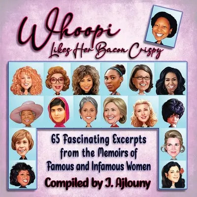 Whoopi szereti ropogósra a szalonnát: 65 lenyűgöző részlet híres és hírhedt nők emlékirataiból - Whoopi Likes Her Bacon Crispy: 65 Fascinating Excerpts from the Memoirs of Famous and Infamous Women