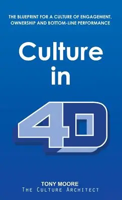 Kultúra 4D-ben: Az elkötelezettség, a felelősségvállalás és az eredményes teljesítmény kultúrájának tervezete - Culture in 4D: The Blueprint for a Culture of Engagement, Ownership, and Bottom-Line Performance