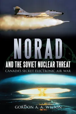 A Norad és a szovjet nukleáris fenyegetés: Kanada titkos elektronikus légi háborúja - Norad and the Soviet Nuclear Threat: Canada's Secret Electronic Air War