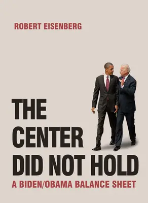 A központ nem tartott: Biden/Obama mérlege - The Center Did Not Hold: A Biden/Obama Balance Sheet