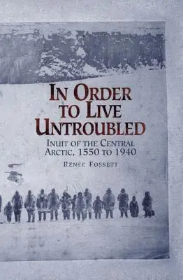 Annak érdekében, hogy nyugodtan élhessünk: Inuit of the Central Artic 1550 és 1940 között - In Order to Live Untroubled: Inuit of the Central Artic 1550 to 1940