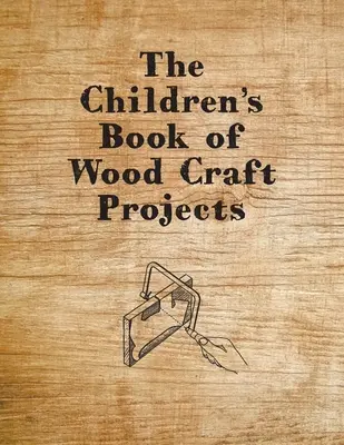 A fából készült kézműves projektek gyermekkönyve - The Children's Book of Wood Craft Projects