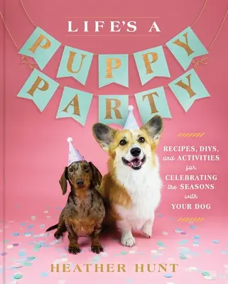 Az élet egy kölyökkutya-parti: Receptek, napirendek és tevékenységek az évszakok megünneplésére a kutyáddal - Life's a Puppy Party: Recipes, Diys, and Activities for Celebrating the Seasons with Your Dog