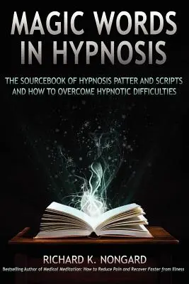 Varázsszavak, a hipnózis szavak és szkriptek forráskönyve és a hipnózis nehézségeinek leküzdése - Magic Words, the Sourcebook of Hypnosis Patter and Scripts and How to Overcome Hypnotic Difficulties