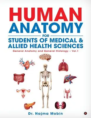 Az emberi anatómia alapjai az orvosi és szövetséges egészségügyi tudományok hallgatói számára: Általános anatómia és általános szövettan - 1. kötet - Basics of Human Anatomy for Students of Medical & Allied Health Sciences: General Anatomy and General Histology - Vol.1