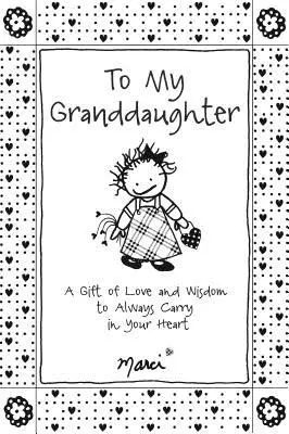 Az unokámnak: A szeretet és bölcsesség ajándéka, amit mindig a szívedben hordozhatsz - To My Granddaughter: A Gift of Love and Wisdom to Always Carry in Your Heart