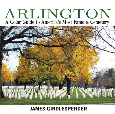 Arlington: Amerika leghíresebb temetőjének színes útikalauza - Arlington: A Color Guide to America's Most Famous Cemetery