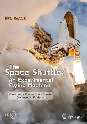 Az űrsikló: Kísérleti repülőgép: Sid Gutierrez, az űrsikló egykori parancsnoka előszavával - The Space Shuttle: An Experimental Flying Machine: Foreword by Former Space Shuttle Commander Sid Gutierrez