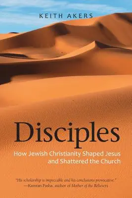 Tanítványok: Hogyan formálta a zsidó kereszténység Jézust és hogyan törte össze az egyházat - Disciples: How Jewish Christianity Shaped Jesus and Shattered the Church