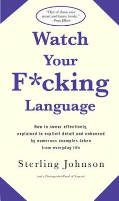 Watch Your F*cking Language: Hogyan káromkodjunk hatékonyan, részletes magyarázatokkal és számos, a mindennapi életből vett példával kiegészítve - Watch Your F*cking Language: How to Swear Effectively, Explained in Explicit Detail and Enhanced by Numerous Examples Taken from Everyday Life