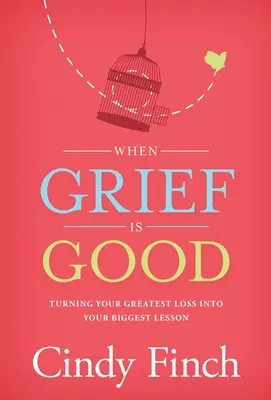 Amikor a bánat jó: A legnagyobb veszteséged a legnagyobb leckévé változtatva - When Grief Is Good: Turning Your Greatest Loss into Your Biggest Lesson