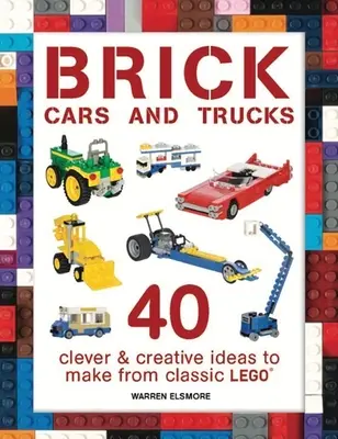 Téglaautók és teherautók: 40 okos és kreatív ötlet a klasszikus Legóból - Brick Cars and Trucks: 40 Clever & Creative Ideas to Make from Classic Lego