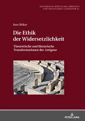 Die Ethik der Widersetzlichkeit; Theoretische und literarische Transformationen der Antigone