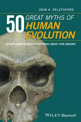 Az emberi evolúció 50 nagy mítosza: Az eredetünkkel kapcsolatos tévhitek megértése - 50 Great Myths of Human Evolution: Understanding Misconceptions about Our Origins
