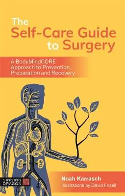 Az öngondoskodási útmutató a sebészethez: A Bodymindcore megközelítés a megelőzéshez, a felkészüléshez és a felépüléshez - The Self-Care Guide to Surgery: A Bodymindcore Approach to Prevention, Preparation and Recovery