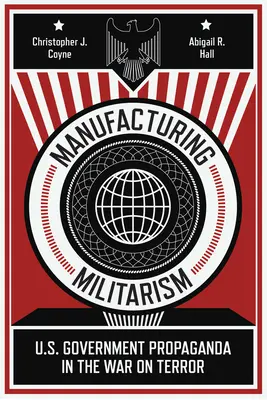 Manufacturing Militarism: Az amerikai kormány propagandája a terrorizmus elleni háborúban - Manufacturing Militarism: U.S. Government Propaganda in the War on Terror