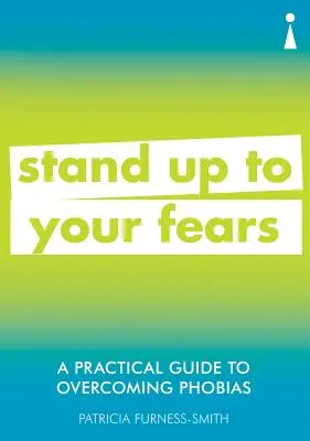 Gyakorlati útmutató a fóbiák leküzdéséhez: Álljon ellen a félelmeinek - A Practical Guide to Overcoming Phobias: Stand Up to Your Fears