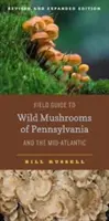 Field Guide to Wild Mushrooms of Pennsylvania and the Mid-Atlantic: Felülvizsgált és bővített kiadás - Field Guide to Wild Mushrooms of Pennsylvania and the Mid-Atlantic: Revised and Expanded Edition