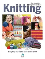 The Complete Beginners Guide to Knitting: Minden, amit tudnia kell, hogy elkezdhessen kötni - The Complete Beginners Guide to Knitting: Everything You Need to Know to Start to Knit