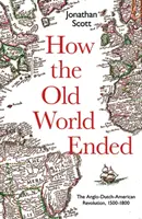 Hogyan ért véget a régi világ: Az angol-holland-amerikai forradalom 1500-1800 - How the Old World Ended: The Anglo-Dutch-American Revolution 1500-1800