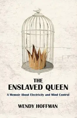 A leigázott királynő: Emlékirat az elektromosságról és az agykontrollról - The Enslaved Queen: A Memoir about Electricity and Mind Control