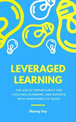 Leveraged Learning: Hogyan segít az oktatás felforgatása az élethosszig tartó tanulóknak és a tanítani való szakértőknek - Leveraged Learning: How the Disruption of Education Helps Lifelong Learners, and Experts with Something to Teach