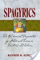 Spagyrika: A gyógyászati esszenciák, tinktúrák és elixírek alkímiai előállítása - Spagyrics: The Alchemical Preparation of Medicinal Essences, Tinctures, and Elixirs