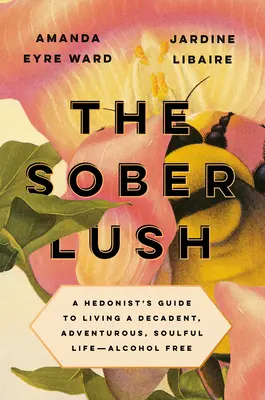 A józan buja: Egy hedonista útmutatója a dekadens, kalandos, lélekkel teli élethez - alkoholmentesen - The Sober Lush: A Hedonist's Guide to Living a Decadent, Adventurous, Soulful Life--Alcohol Free