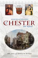 Chester hősei és gonosztevői és azon túl - 800 év történelme 30 életben - Heroes and Villains of Chester and beyond - 800 years of history in 30 lives