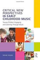 Kritikus új perspektívák a kisgyermekkori zenében: Kisgyermekek bevonása és tanulása a zenén keresztül - Critical New Perspectives in Early Childhood Music: Young Children Engaging and Learning Through Music