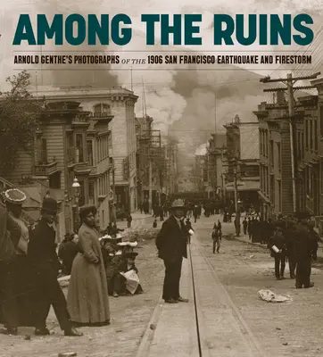 A romok között: Arnold Genthe fotói az 1906-os San Franciscó-i földrengésről és tűzviharról - Among the Ruins: Arnold Genthe's Photographs of the 1906 San Francisco Earthquake and Firestorm