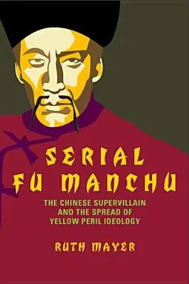 Sorozatos Fu Manchu: A kínai szupergonosz és a Sárga Veszély ideológia terjedése - Serial Fu Manchu: The Chinese Supervillain and the Spread of Yellow Peril Ideology