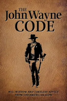 A John Wayne-kód: Szellemesség, bölcsesség és időtlen tanácsok - The John Wayne Code: Wit, Wisdom and Timeless Advice