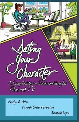 Randizás a karaktereddel: Szexi útmutató a film- és tévés forgatókönyvíráshoz - Dating Your Character: A Sexy Guide to Screenwriting for Film and TV