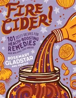 Tüzes almabor!: 101 pikáns recept az almaecettel készült egészségjavító gyógymódokhoz - Fire Cider!: 101 Zesty Recipes for Health-Boosting Remedies Made with Apple Cider Vinegar