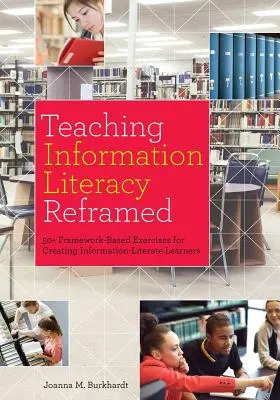 Az információs műveltség tanítása frissen átdolgozva: 50+ keretrendszer-alapú gyakorlat az információs műveltségű tanulók megteremtéséhez - Teaching Information Literacy Reframed: 50+ Framework-Based Exercises for Creating Information-Literate Learners