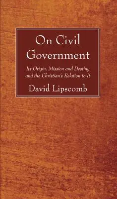 A polgári kormányzatról: Eredete, küldetése és rendeltetése, valamint a keresztények viszonya hozzá - On Civil Government: Its Origin, Mission, and Destiny, and the Christian's Relation to It