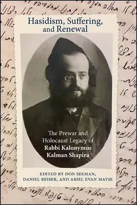 Haszidizmus, szenvedés és megújulás: Kalonymus Kalman Shapira rabbi háború előtti és holokauszt-örökségét. - Hasidism, Suffering, and Renewal: The Prewar and Holocaust Legacy of Rabbi Kalonymus Kalman Shapira