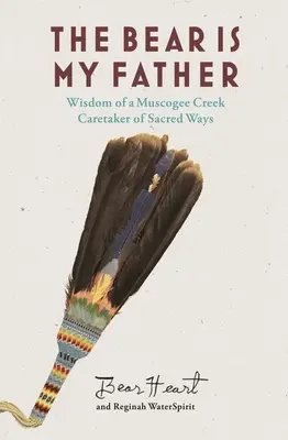 The Bear Is My Father: Egy Muscogee Creek-i őslakos bölcsessége a szent utak gondozójának. - The Bear Is My Father: Indigenous Wisdom of a Muscogee Creek Caretaker of Sacred Ways